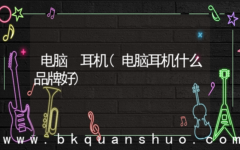 电脑 耳机(电脑耳机什么品牌好)